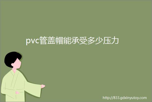 pvc管盖帽能承受多少压力